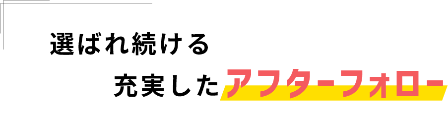 選ばれ続ける充実したアフターフォロー